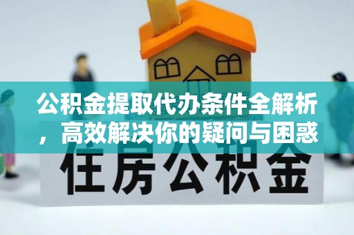 龙陵公积金提取代办条件全解析，高效解决你的疑问与困惑