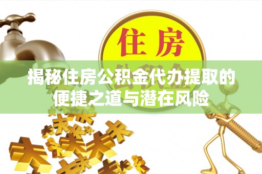 龙陵揭秘住房公积金代办提取的便捷之道与潜在风险