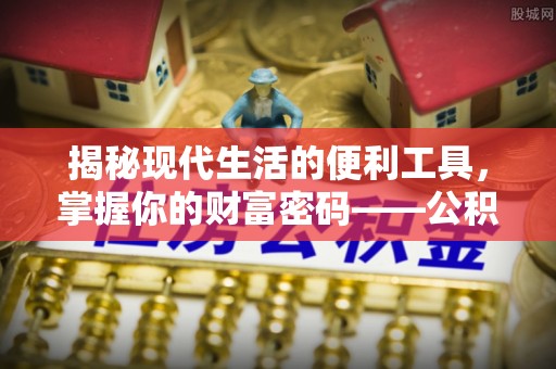 龙陵揭秘现代生活的便利工具，掌握你的财富密码——公积金查询方式