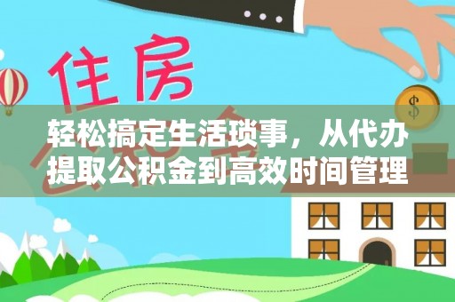 龙陵轻松搞定生活琐事，从代办提取公积金到高效时间管理