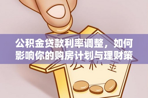 龙陵公积金贷款利率调整，如何影响你的购房计划与理财策略
