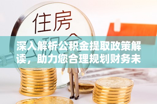 龙陵深入解析公积金提取政策解读，助力您合理规划财务未来
