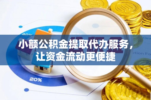 龙陵小额公积金提取代办服务，让资金流动更便捷