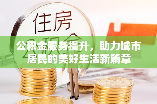 龙陵公积金服务提升，助力城市居民的美好生活新篇章