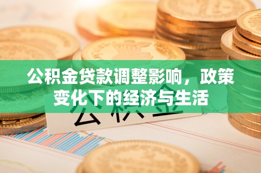 龙陵公积金贷款调整影响，政策变化下的经济与生活