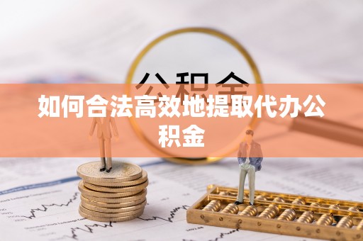 龙陵如何合法高效地提取代办公积金