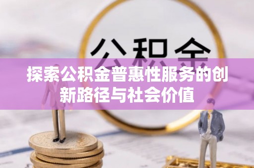 龙陵探索公积金普惠性服务的创新路径与社会价值