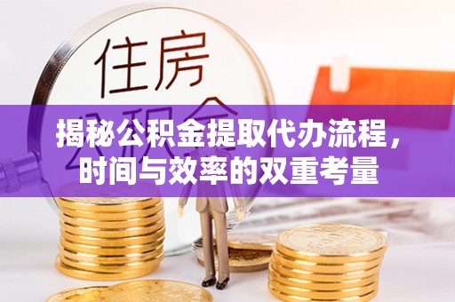 龙陵揭秘公积金提取代办流程，时间与效率的双重考量