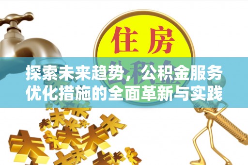 龙陵探索未来趋势，公积金服务优化措施的全面革新与实践
