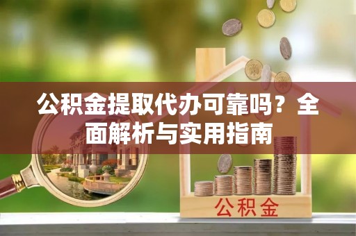 龙陵公积金提取代办可靠吗？全面解析与实用指南