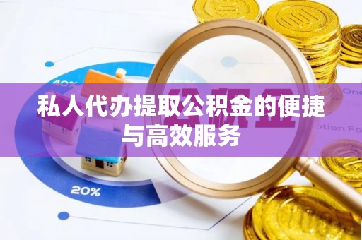龙陵私人代办提取公积金的便捷与高效服务