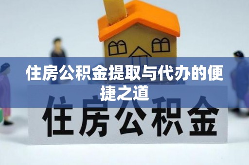 龙陵住房公积金提取与代办的便捷之道