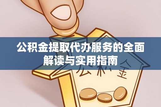 龙陵公积金提取代办服务的全面解读与实用指南