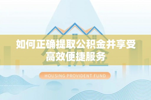 龙陵如何正确提取公积金并享受高效便捷服务
