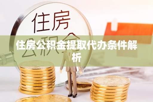 龙陵住房公积金提取代办条件解析