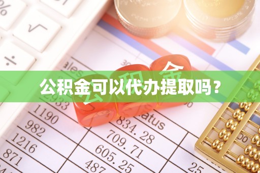 龙陵公积金可以代办提取吗？