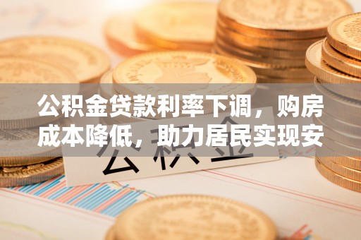 龙陵公积金贷款利率下调，购房成本降低，助力居民实现安居梦想