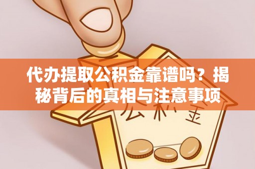 龙陵代办提取公积金靠谱吗？揭秘背后的真相与注意事项