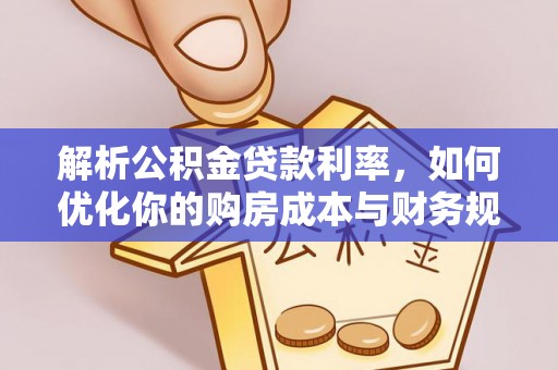 龙陵解析公积金贷款利率，如何优化你的购房成本与财务规划