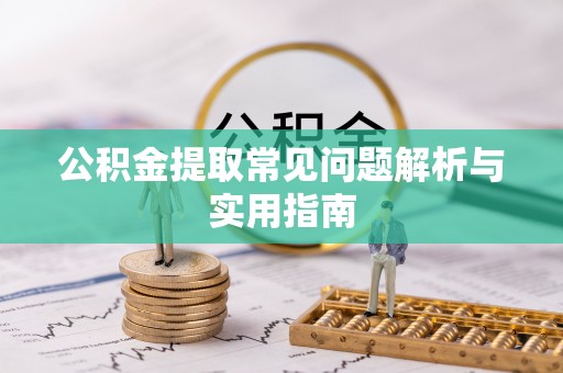 龙陵公积金提取常见问题解析与实用指南
