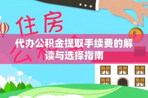 龙陵代办公积金提取手续费的解读与选择指南