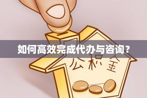 龙陵如何高效完成代办与咨询？