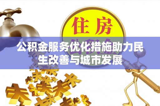 龙陵公积金服务优化措施助力民生改善与城市发展