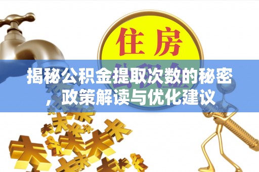 龙陵揭秘公积金提取次数的秘密，政策解读与优化建议
