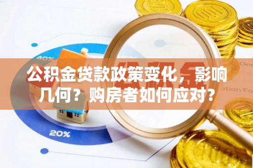 龙陵公积金贷款政策变化，影响几何？购房者如何应对？