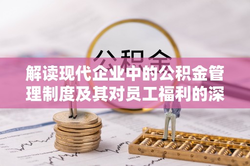 龙陵解读现代企业中的公积金管理制度及其对员工福利的深远影响
