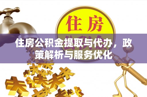 龙陵住房公积金提取与代办，政策解析与服务优化