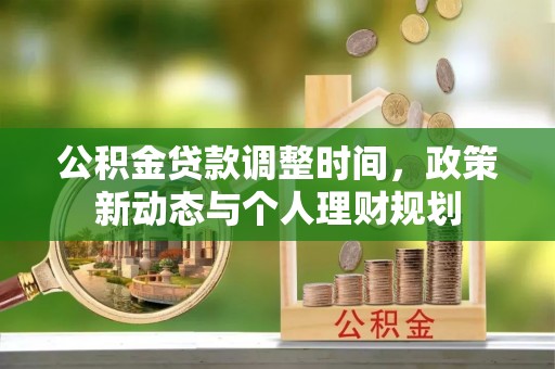 龙陵公积金贷款调整时间，政策新动态与个人理财规划