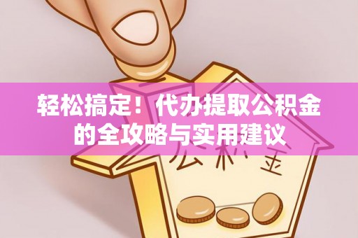龙陵轻松搞定！代办提取公积金的全攻略与实用建议
