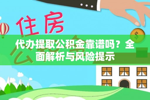 龙陵代办提取公积金靠谱吗？全面解析与风险提示