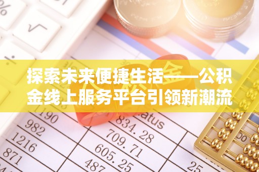 龙陵探索未来便捷生活——公积金线上服务平台引领新潮流