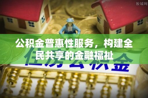 龙陵公积金普惠性服务，构建全民共享的金融福祉