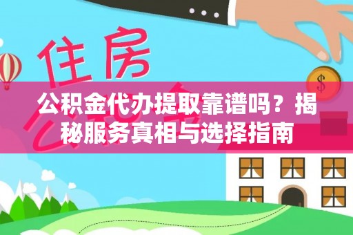 龙陵公积金代办提取靠谱吗？揭秘服务真相与选择指南