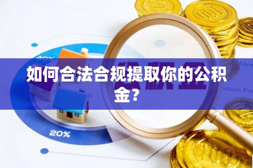 龙陵如何合法合规提取你的公积金？