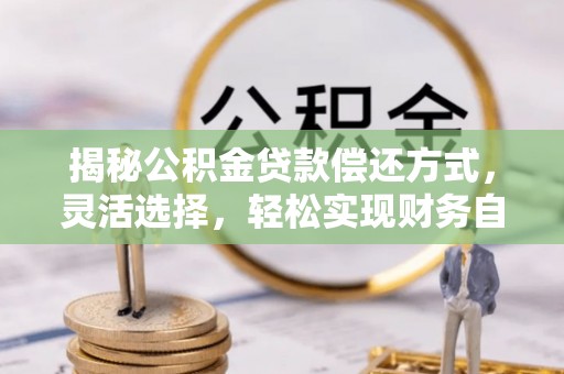 龙陵揭秘公积金贷款偿还方式，灵活选择，轻松实现财务自由