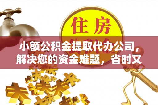 龙陵小额公积金提取代办公司，解决您的资金难题，省时又省心