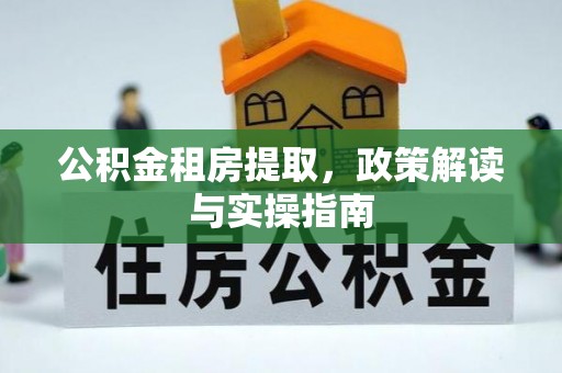 龙陵公积金租房提取，政策解读与实操指南