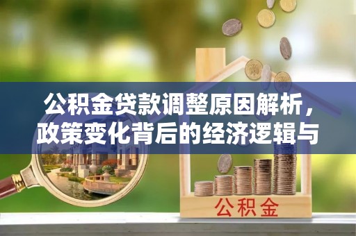 龙陵公积金贷款调整原因解析，政策变化背后的经济逻辑与民生考量